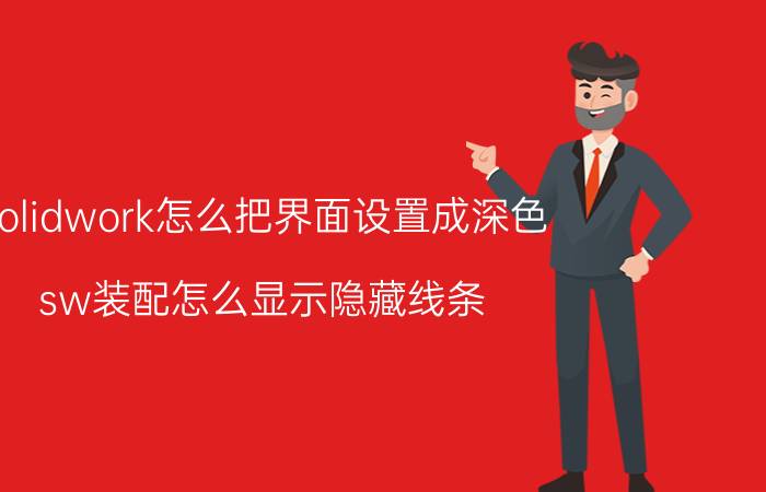 solidwork怎么把界面设置成深色 sw装配怎么显示隐藏线条？